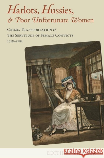 Harlots, Hussies, & Poor Unfortunate Women: Crime, Transportation & the Servitude of Female Convicts, 1718-1783 Edith Miriam Ziegler 9780817318260 University Alabama Press - książka
