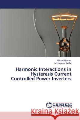 Harmonic Interactions in Hysteresis Current Controlled Power Inverters Albanna Ahmad                            Arafat MD Nayeem 9783659615245 LAP Lambert Academic Publishing - książka