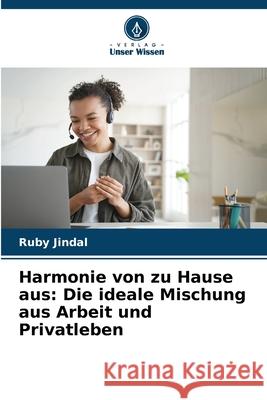 Harmonie von zu Hause aus: Die ideale Mischung aus Arbeit und Privatleben Ruby Jindal 9786207727001 Verlag Unser Wissen - książka