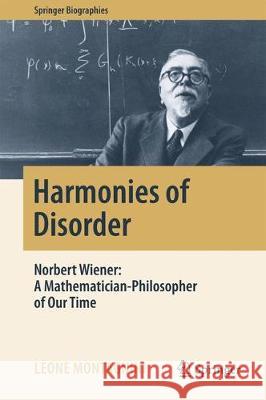 Harmonies of Disorder: Norbert Wiener: A Mathematician-Philosopher of Our Time Montagnini, Leone 9783319506562 Springer - książka