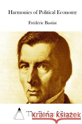 Harmonies of Political Economy Frederic Bastiat The Perfect Library 9781519550873 Createspace Independent Publishing Platform - książka