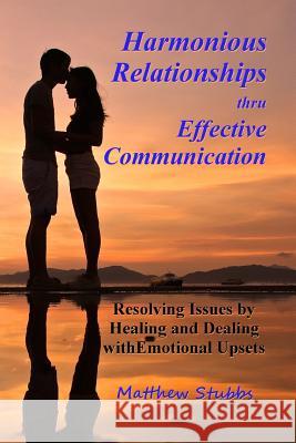 Harmonious Relationships thru Effective Communication: Resolving Issues by Healing and Dealing with Emotional Upsets Stubbs, Matthew 9781986505581 Createspace Independent Publishing Platform - książka