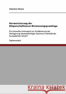 Harmonisierung der Körperschaftsteuer-Bemessungsgrundlage: Ein sinnvolles Instrument zur Eindämmung der Verlagerung steuerpflichtiger Gewinne innerhal Schewe, Sebastian 9783638874199 Grin Verlag - książka