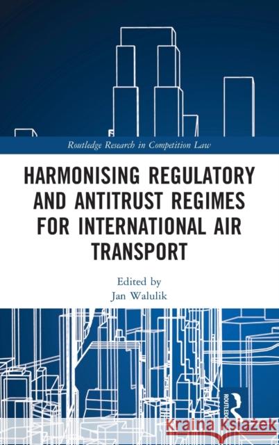 Harmonising Regulatory and Antitrust Regimes for International Air Transport Jan Walulik 9780815353867 Routledge - książka