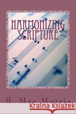 Harmonizing Scripture: Rightly Dividing the Word of Truth B. Mae Morris 9781508499459 Createspace Independent Publishing Platform - książka