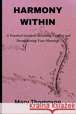 Harmony within: A Practical Guide to Resolving Conflict and Strengthening Your Marriage Mary Thompson   9798392983490 Independently Published - książka