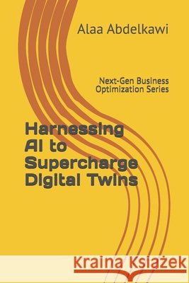 Harnessing AI to Supercharge Digital Twins: Next-Gen Business Optimization Series Abdelkawi, Alaa Eldin 9798278990994 Independently Published - książka