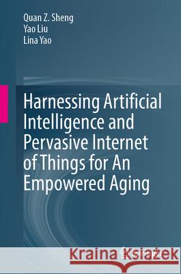 Harnessing Artificial Intelligence and Pervasive Internet of Things for an Empowered Aging Quan Z. Sheng Yao Liu Lina Yao 9783032165015 Springer - książka