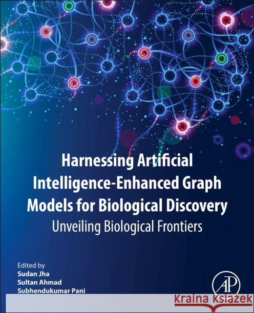 Harnessing Artificial Intelligence-Enhanced Graph Models for Biological Discovery: Unveiling Biological Frontiers Sudan Jha Sultan Ahmad Subhendukumar Pani 9780443276088 Academic Press - książka