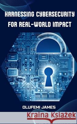 Harnessing Cybersecurity for Real-World Impact Olufemi James 9785235021938 Plexity Digital - książka