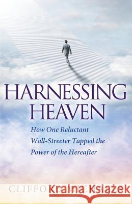 Harnessing Heaven: How One Reluctant Wall-Streeter Tapped the Power of the Hereafter Clifford Michaels 9780996668156 Highland Group LLC - książka