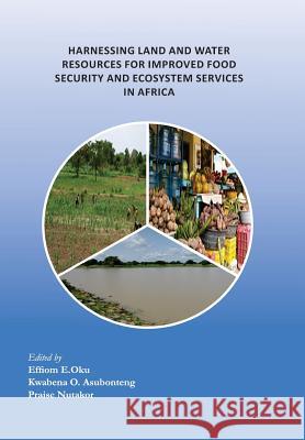 Harnessing Land and Water Resources for Improved Food Security and Ecosystem Services in Africa Effiom E. Oku Kwabena O. Asubonteng Praise Nutakor 9789988633974 United Nations University Institute for Natur - książka