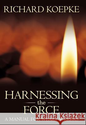 Harnessing the Force: A Manual for Weary Seekers Koepke, Richard 9781463448967 Authorhouse - książka