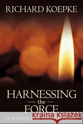 Harnessing the Force: A Manual for Weary Seekers Koepke, Richard 9781463448974 Authorhouse - książka