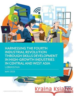 Harnessing the Fourth Industrial Revolution through Skills Development in High-Growth Industries in Central and West Asia - Uzbekistan Asian Development Bank   9789292701376 Asian Development Bank - książka