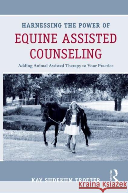 Harnessing the Power of Equine Assisted Counseling : Adding Animal Assisted Therapy to Your Practice Kay Sudeku 9780415898416 Routledge - książka