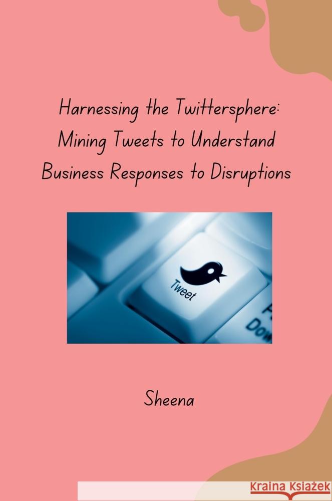 Harnessing the Twittersphere: Mining Tweets to Understand Business Responses to Disruptions Sheena 9783384283078 tredition - książka