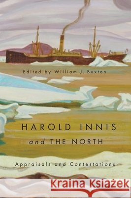 Harold Innis and the North : Appraisals and Contestations William J. Buxton 9780773541672 McGill-Queen's University Press - książka