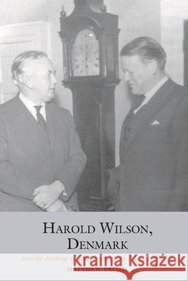 Harold Wilson, Denmark and the Making of Labour European Policy, 1958-72 Matthew Broad 9781786940483 Liverpool University Press - książka