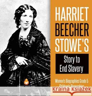 Harriet Beecher Stowe's Story to End Slavery Women's Biographies Grade 5 Children's Biographies Dissected Lives 9781541973244 Dissected Lives - książka