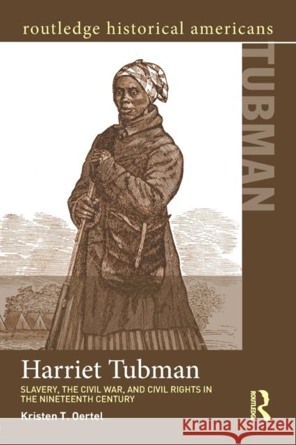 Harriet Tubman: Slavery, the Civil War, and Civil Rights in the 19th Century Kristen T. Oertel   9780415825122 Taylor and Francis - książka