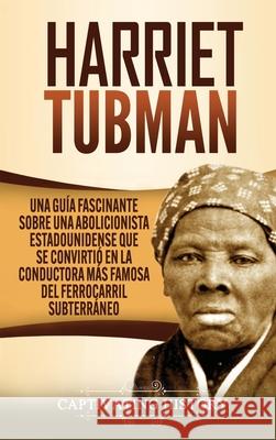 Harriet Tubman: Una guía fascinante sobre una abolicionista estadounidense que se convirtió en la conductora más famosa del Ferrocarri History, Captivating 9781637162859 Captivating History - książka