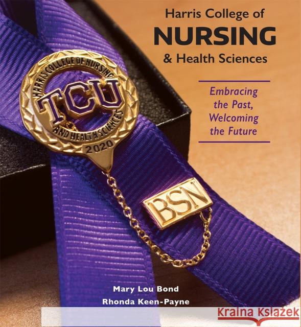 Harris College of Nursing and Health Sciences: Embracing the Past, Welcoming the Future Mary Lou Bond Rhonda Jean Keen 9780875657264 Texas Christian University Press - książka