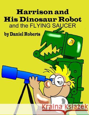 Harrison and his Dinosaur Robot and the Flying Saucer Roberts, Daniel 9781312303355 Lulu.com - książka