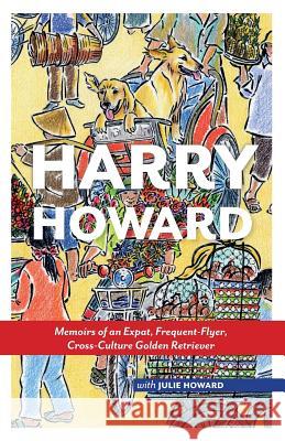 Harry Howard: Memoirs of an Expat, Frequent-Flyer, Cross-Culture Golden Retrieve Julie MacKenzie Howard Marta Nielsen 9780992119201 Jmacpublications - książka