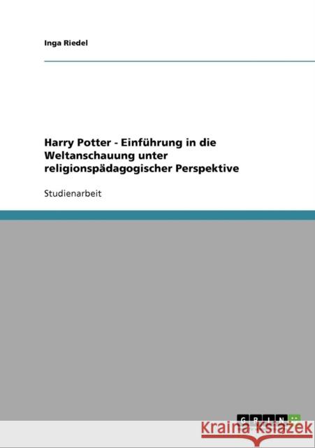 Harry Potter - Einführung in die Weltanschauung unter religionspädagogischer Perspektive Riedel, Inga 9783638867009 Grin Verlag - książka