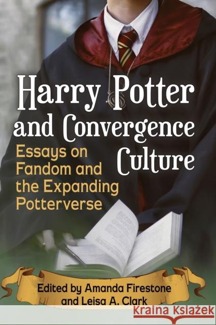 Harry Potter and Convergence Culture: Essays on Fandom and the Expanding Potterverse Amanda Firestone Leisa A. Clark 9781476672076 McFarland & Company - książka