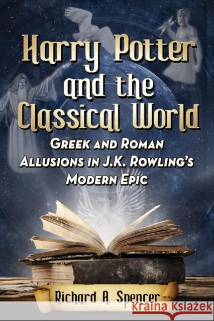 Harry Potter and the Classical World: Greek and Roman Allusions in J.K. Rowling's Modern Epic Richard A. Spencer 9780786499212 McFarland & Company - książka