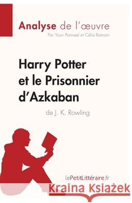 Harry Potter et le Prisonnier d'Azkaban de J. K. Rowling (Analyse de l'oeuvre): Analyse complète et résumé détaillé de l'oeuvre Lepetitlitteraire, Célia Ramain, Youri Panneel 9782806290359 Lepetitlittraire.Fr - książka