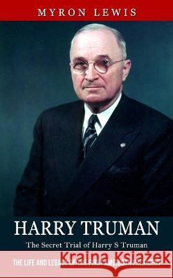 Harry Truman: The Secret Trial of Harry S Truman (The Life and Legacy of the First American President) Myron Lewis   9781774857366 John Kembrey - książka