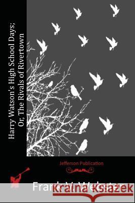 Harry Watson's High School Days; Or, The Rivals of Rivertown Webster, Frank V. 9781515369677 Createspace - książka