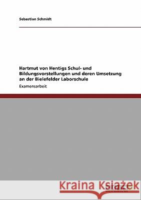 Hartmut von Hentigs Schul- und Bildungsvorstellungen und deren Umsetzung an der Bielefelder Laborschule Schmidt, Sebastian 9783640284412 Grin Verlag - książka