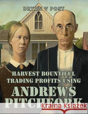 Harvest Bountiful Trading Profits Using Andrews Pitchfork: Price Action Trading with 80% Accuracy Bryan V. Post 9781735494609 Satori Traders LLC - książka