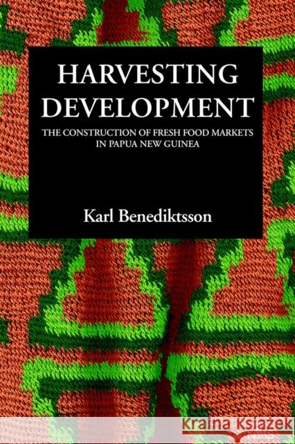 Harvesting Developments: The Construction of Fresh Food Markets in Papua New Guinea Karl Benediktsson 9788787062916 NIAS Press - książka