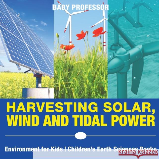 Harvesting Solar, Wind and Tidal Power - Environment for Kids Children's Earth Sciences Books Baby Professor 9781541914742 Baby Professor - książka