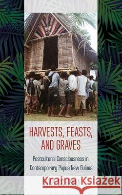 Harvests, Feasts, and Graves: Postcultural Consciousness in Contemporary Papua New Guinea Ryan Schram 9781501710995 Cornell University Press - książka