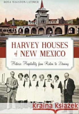 Harvey Houses of New Mexico:: Historic Hospitality from Raton to Deming Rosa Walston Latimer 9781626198593 History Press - książka