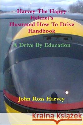 Harvey The Happy Helmet\'s Illustrated How To Drive Handbook - A Drive By Education John Ross Harvey 9780557067541 Lulu.com - książka