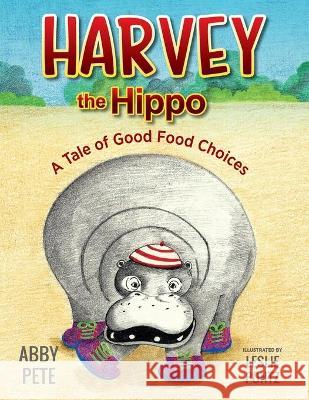 Harvey the Hippo: A Tale of Good Food Choices Abby Pete Leslie Pontz 9781615995653 Loving Healing Press - książka