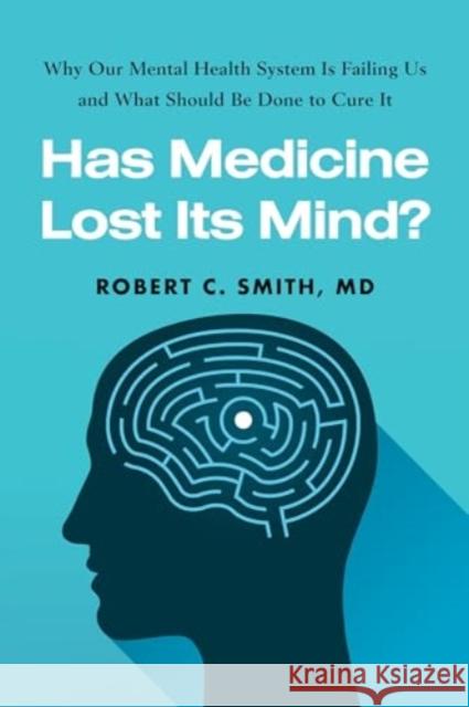 Has Medicine Lost Its Mind?: Why Our Mental Health System Is Failing Us and What Should Be Done to Cure It Robert C. Smith 9781493087655 Prometheus Books - książka