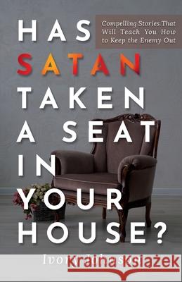Has Satan Taken a Seat in Your House?: Compelling Stories that Will Teach You How to Keep the Enemy Out. Ivory Johnson 9780578330549 Ivory Johnson - książka