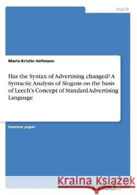 Has the Syntax of Advertising changed? A Syntactic Analysis of Slogans on the basis of Leech's Concept of Standard Advertising Language Marie-Kristin Hofmann 9783668506541 Grin Publishing - książka
