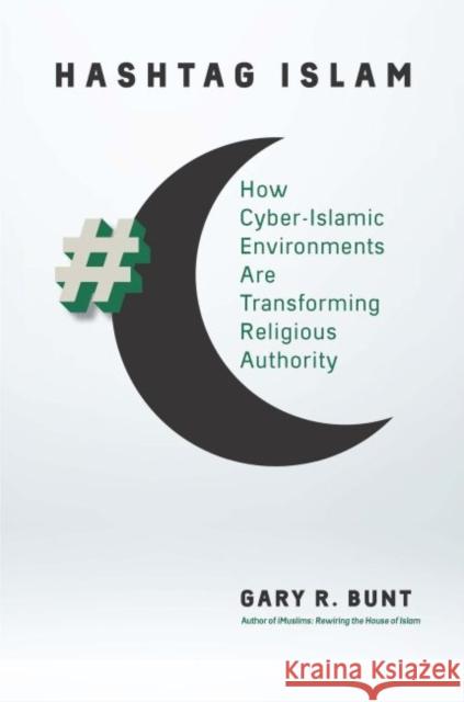 Hashtag Islam: How Cyber-Islamic Environments Are Transforming Religious Authority Gary R. Bunt 9781469643151 University of North Carolina Press - książka