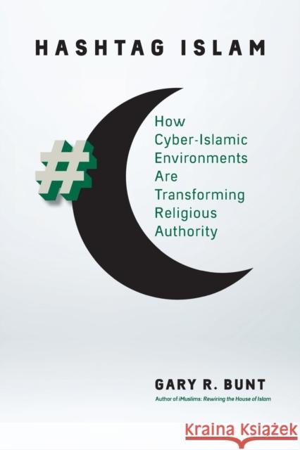 Hashtag Islam: How Cyber-Islamic Environments Are Transforming Religious Authority Gary R. Bunt 9781469643168 University of North Carolina Press - książka