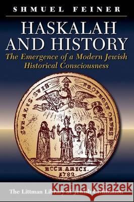 Haskalah and History: The Emergence of a Modern Jewish Historical Consciousness Shmuel Feiner 9781904113102 THE LITTMAN LIBRARY OF JEWISH CIVILIZATION - książka