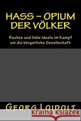 Hass - Opium der Völker: Rechte und linke Ideale im Kampf um die bürgerliche Gesellschaft Loidolt, Georg 9781986685917 Createspace Independent Publishing Platform - książka